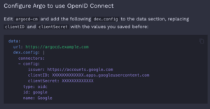 data: url: https://argocd.example.com dex.config: | connectors: - config: issuer: https://accounts.google.com clientID: XXXXXXXXXXXXX.apps.googleusercontent.com clientSecret: XXXXXXXXXXXXX type: oidc id: google name: Google 